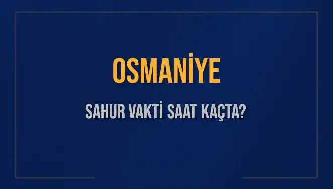 Osmaniye Ramazan’da Sahur Vakti Ne Zaman? İşte Tüm Detaylar