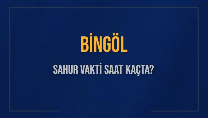Bingöl'de Sahur Vakti Ne Zaman? 2025 İmsak Saatleri