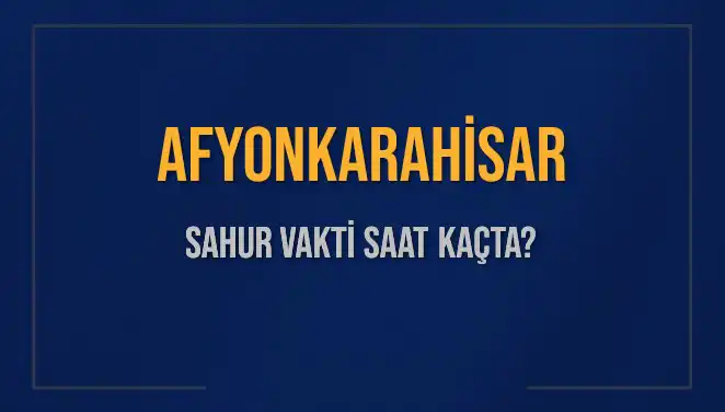 Afyonkarahisar'da Sahur Vakti: 2025'in Detaylarına Göz Atın